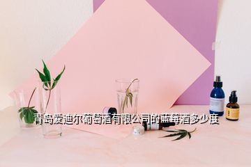 青岛爱迪尔葡萄酒产品价格,青岛爱迪尔葡萄酒的蓝莓酒多少度